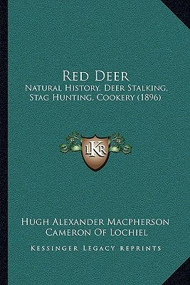 Red Deer: Natural History, Deer Stalking, Stag Hunting, Cookery (1896) by Hugh Alexander MacPherson