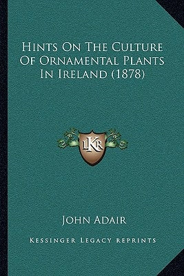 Hints On The Culture Of Ornamental Plants In Ireland (1878) by Adair, John