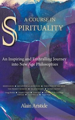 A Course in Spirituality: An Inspiring and Enthralling Journey into New Age Philosophies by Aristide, Alain