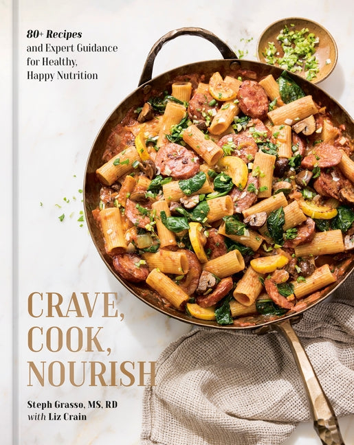 Crave, Cook, Nourish: 80+ Recipes and Expert Guidance for Healthy, Happy Nutrition [A Cookbook and Nutrition Guide] by Grasso, Steph