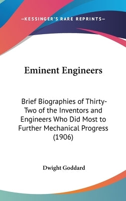 Eminent Engineers: Brief Biographies of Thirty-Two of the Inventors and Engineers Who Did Most to Further Mechanical Progress (1906) by Goddard, Dwight