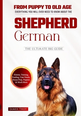 The Ultimate German Shepherd Book. From Puppy To Old Age, Training, Feeding And So Much More. by Troy, James