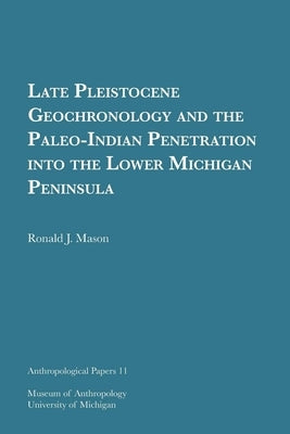 Late Pleistocene Geochronology and the Paleo-Indian Penetration Into the Lower Michigan Peninsula: Volume 11 by Mason, Ronald J.