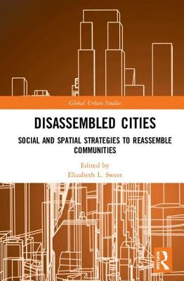 Disassembled Cities: Social and Spatial Strategies to Reassemble Communities by Sweet, Elizabeth L.