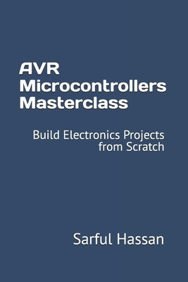 AVR Microcontrollers Masterclass: Build Electronics Projects from Scratch by Hassan, Sarful