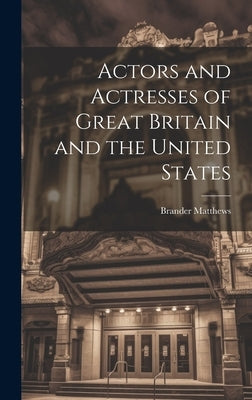 Actors and Actresses of Great Britain and the United States by Matthews, Brander