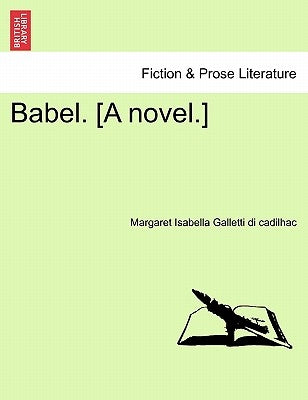 Babel. [A Novel.] by Galletti Di Cadilhac, Margaret Isabella