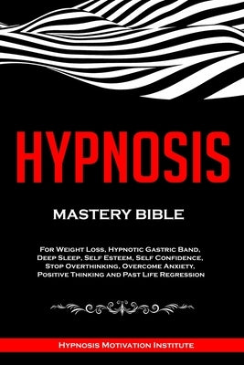 Hypnosis: Mastery Bible. For Weight Loss, Hypnotic Gastric Band, Deep Sleep, Self Esteem, Self Confidence, Stop Overthinking, Ov by Institute, Hypnosis Motivation