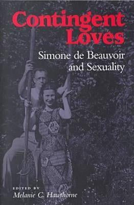 Contingent Loves: Simone de Beauvoir and Sexuality by Hawthorne, Melanie C.