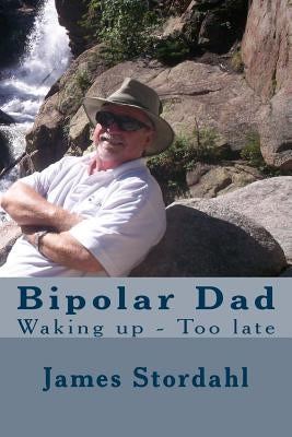Bipolar Dad: Waking up - Too late by Stordahl, James W.