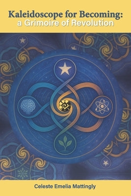 Kaleidoscope for Becoming: A Grimoire of Revolution by Mattingly, Celeste Emelia
