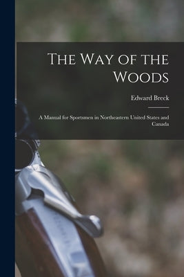 The Way of the Woods: A Manual for Sportsmen in Northeastern United States and Canada by Breck, Edward
