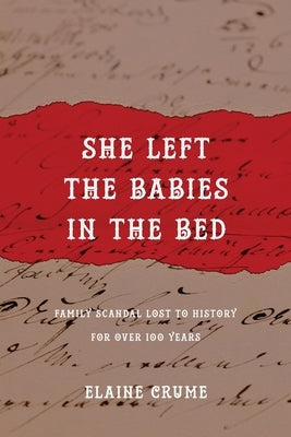 She Left the Babies in the Bed: Family Scandal Lost to History for Over 100 Years by Crume, Elaine