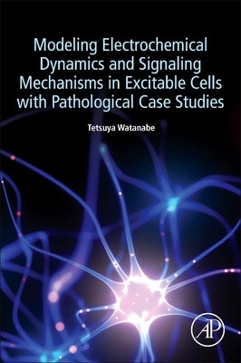 Modeling Electrochemical Dynamics and Signaling Mechanisms in Excitable Cells with Pathological Case Studies by Watanabe, Tetsuya