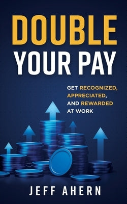 Double Your Pay!: Get Recognized, Appreciated, and Rewarded at Work by Ahern, Jeff
