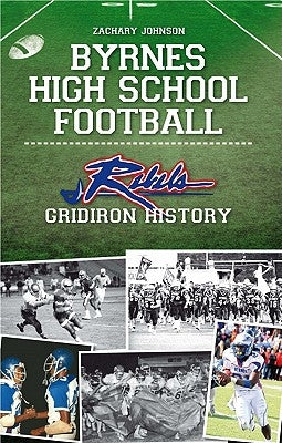 Byrnes High School Football:: Rebel Gridiron History by Johnson, Zachary