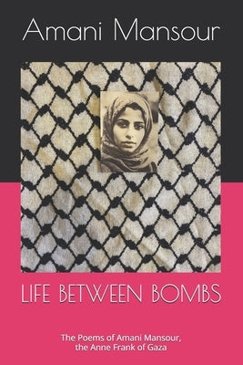 Life Between Bombs: The Poems of Amani Mansour, the Anne Frank of Gaza by Mansour, Amani