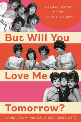 But Will You Love Me Tomorrow?: An Oral History of the '60s Girl Groups by Flam, Laura