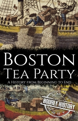 Boston Tea Party: A History from Beginning to End by History, Hourly