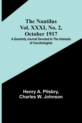 The Nautilus. Vol. XXXI, No. 2, October 1917; A Quarterly Journal Devoted to the Interests of Conchologists by A. Pilsbry, Henry