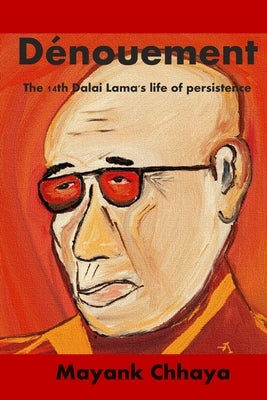 The Dénouement: The 14th Dalai Lama's life of persistence by Chhaya, Mayank
