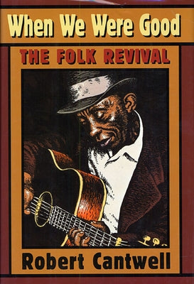When We Were Good: The Folk Revival by Cantwell, Robert S.