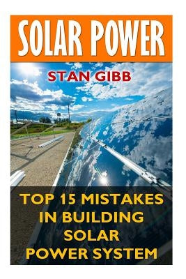 Solar Power: Top 15 Mistakes in Building Solar Power System by Gibb, Stan