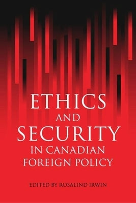 Ethics and Security in Canadian Foreign Policy by Irwin, Rosalind