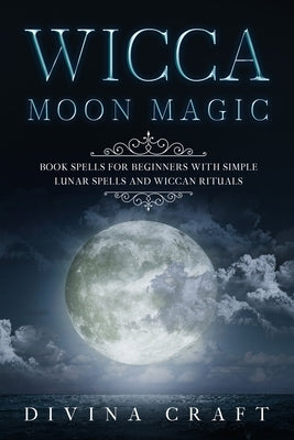 Wicca Moon Magic: Book Spells for Beginners with simple Lunar Spells and Wiccan Rituals by Craft, Divina