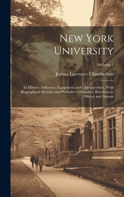 New York University: Its History, Influence, Equipment and Characteristics, With Biographical Sketches and Portraits of Founders, Benefacto by Chamberlain, Joshua Lawrence
