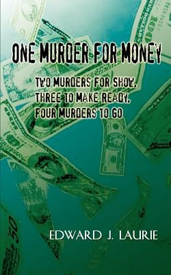 One Murder For Money: Two Murders For Show, Three to Make Ready, Four Murders to Go by Laurie, Edward J.