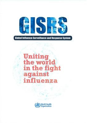 Uniting the World in the Fight Against Influenza: The Global Influenza Surveillance and Response System (Gisrs) by World Health Organization