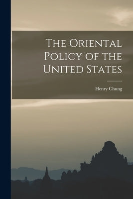 The Oriental Policy of the United States by Chung, Henry