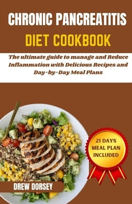 Chronic Pancreatitis Diet Cookbook: The ultimate guide to manage and reduce inflammation with delicious recipes and day by day meal plans by Dorsey, Drew