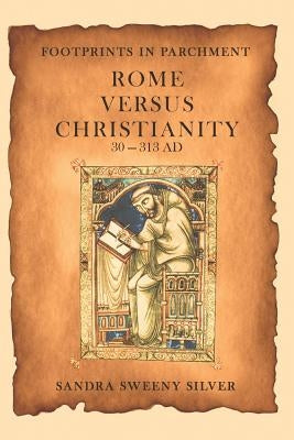 Footprints in Parchment: Rome Versus Christianity 30-313 Ad by Silver, Sandra Sweeny