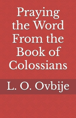 Praying the Word From the Book of Colossians by Ovbije, L. O.