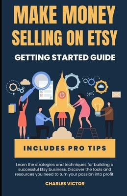 Etsy Success: The Ultimate Guide to Making Money on Etsy by Victor, Charles