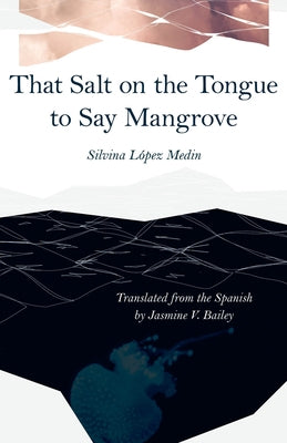 That Salt on the Tongue to Say Mangrove by López Medin, Silvina