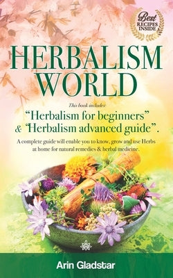 Herbalism World: This book includes: "Herbalism for beginners" & "Herbalism advanced guide". A complete Guide will enable you to Know, by Gladstar, Arin