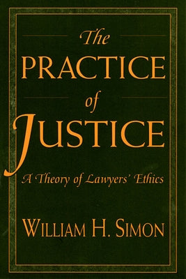 Practice of Justice: A Theory of Lawyers' Ethics by Simon, William H.