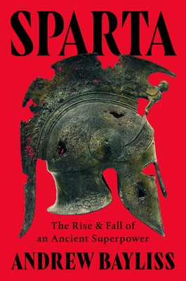 Sparta: The Rise and Fall of an Ancient Superpower by Bayliss, Andrew