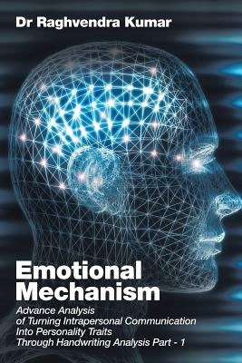 Emotional Mechanism: Advance Analysis of Turning Intrapersonal Communication into Personality Traits through Handwriting Analysis Part- 1 by Kumar, Raghvendra