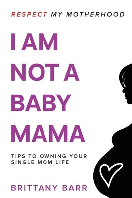 Respect My Motherhood: I Am Not A Baby Mama by Barr, Brittany
