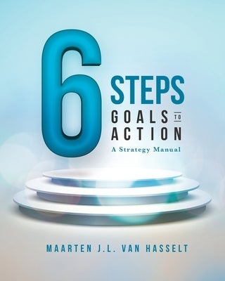 6 STEPS Goals to Action: A Strategy Manual by Van Hasselt, Maarten J. L.