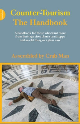 Counter-Tourism: The Handbook: A Handbook for Those Who Want More from Heritage Sites Than a Tea Shoppe and an Old Thing in a Glass Case by Smith, Phil