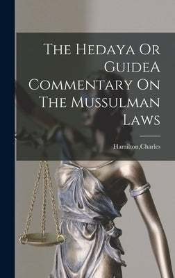 The Hedaya Or GuideA Commentary On The Mussulman Laws by Hamilton, Charles
