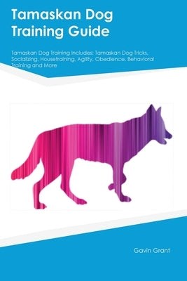 Tamaskan Dog Training Guide Tamaskan Dog Training Includes: Tamaskan Dog Tricks, Socializing, Housetraining, Agility, Obedience, Behavioral Training, by Grant, Gavin