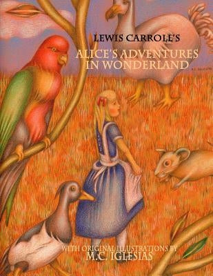 Alice's Adventures in Wonderland: With Original Illustrations by M.C. Iglesias by Iglesias (Clara Iglesias-Rondina), M. C.