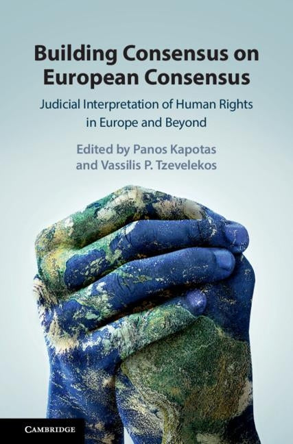 Building Consensus on European Consensus: Judicial Interpretation of Human Rights in Europe and Beyond by Kapotas, Panos
