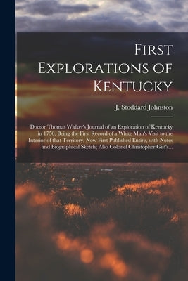 First Explorations of Kentucky: Doctor Thomas Walker's Journal of an Exploration of Kentucky in 1750, Being the First Record of a White Man's Visit to by Johnston, J. Stoddard (Josiah Stoddar